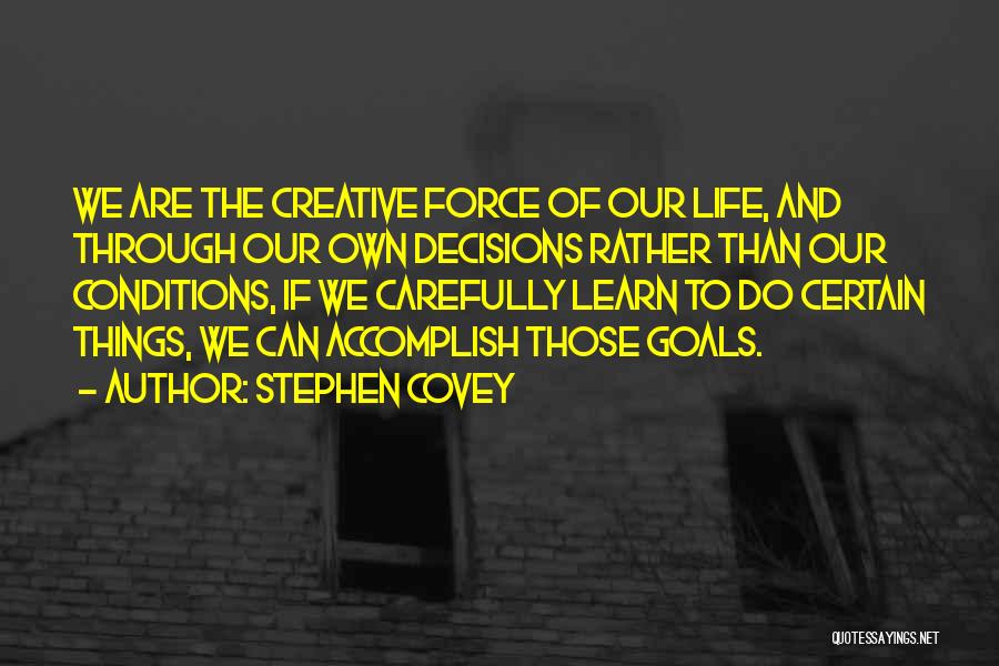 Stephen Covey Quotes: We Are The Creative Force Of Our Life, And Through Our Own Decisions Rather Than Our Conditions, If We Carefully