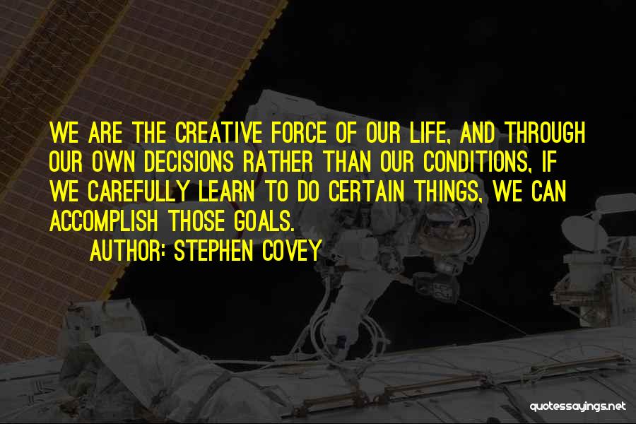 Stephen Covey Quotes: We Are The Creative Force Of Our Life, And Through Our Own Decisions Rather Than Our Conditions, If We Carefully