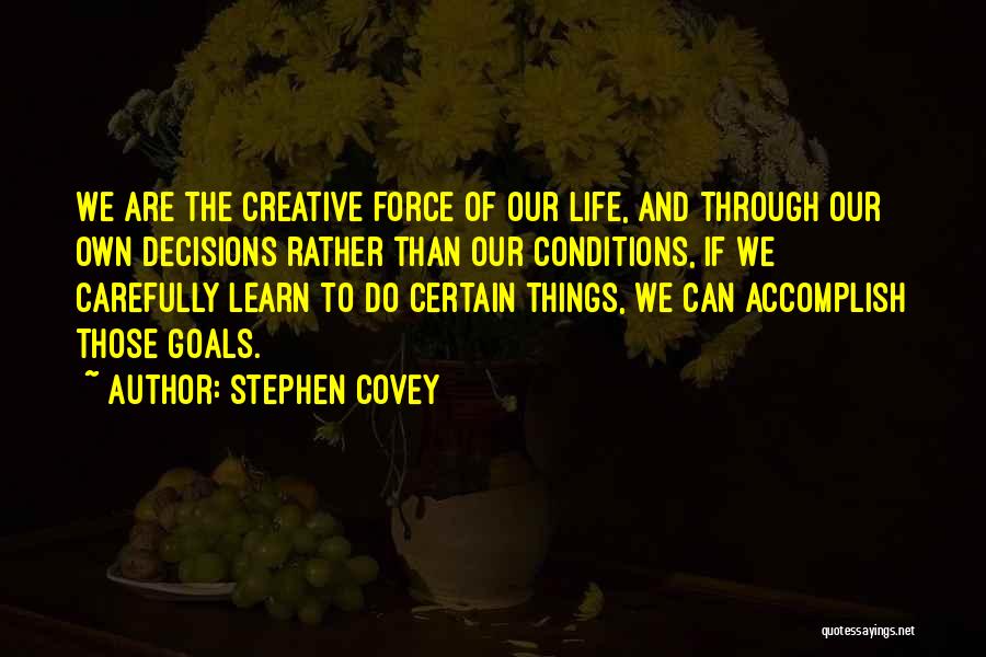 Stephen Covey Quotes: We Are The Creative Force Of Our Life, And Through Our Own Decisions Rather Than Our Conditions, If We Carefully