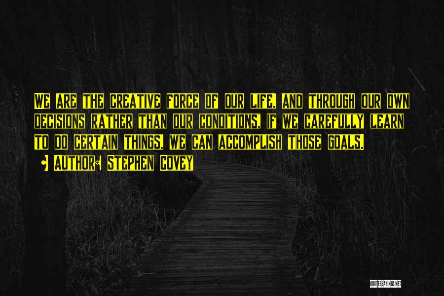 Stephen Covey Quotes: We Are The Creative Force Of Our Life, And Through Our Own Decisions Rather Than Our Conditions, If We Carefully