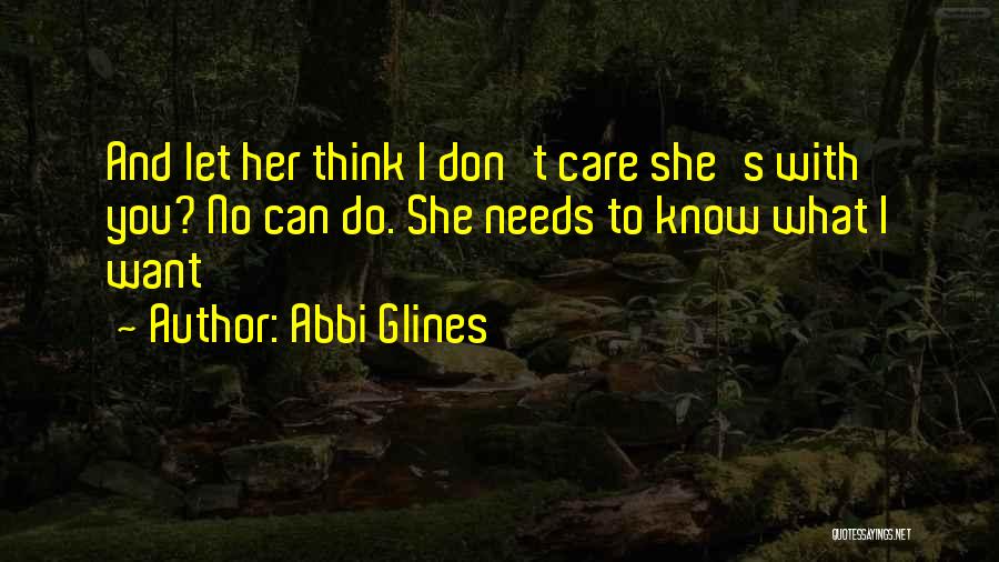 Abbi Glines Quotes: And Let Her Think I Don't Care She's With You? No Can Do. She Needs To Know What I Want