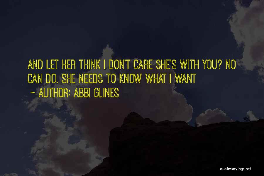 Abbi Glines Quotes: And Let Her Think I Don't Care She's With You? No Can Do. She Needs To Know What I Want