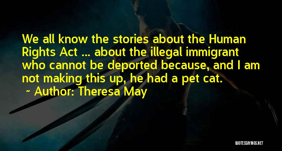 Theresa May Quotes: We All Know The Stories About The Human Rights Act ... About The Illegal Immigrant Who Cannot Be Deported Because,