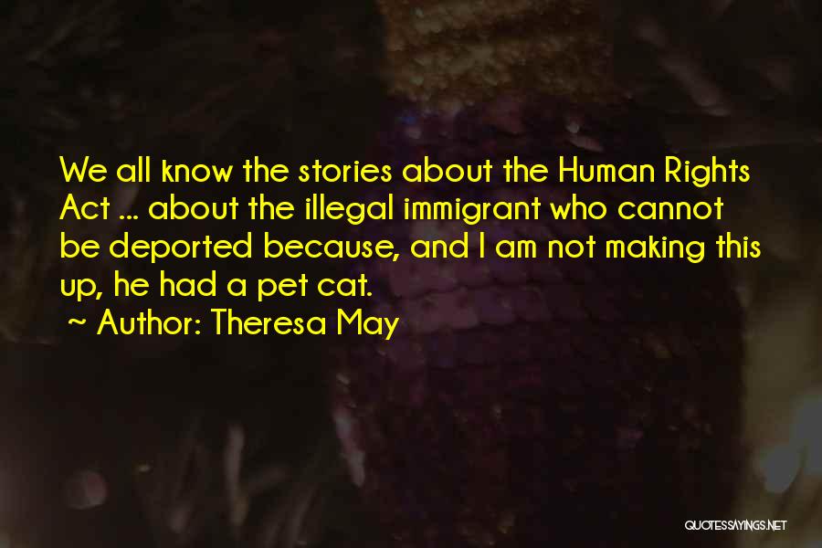 Theresa May Quotes: We All Know The Stories About The Human Rights Act ... About The Illegal Immigrant Who Cannot Be Deported Because,