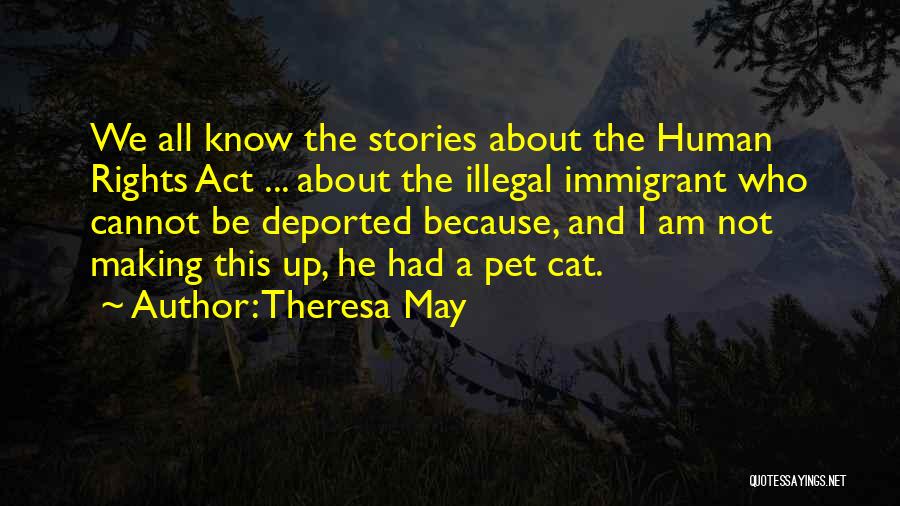 Theresa May Quotes: We All Know The Stories About The Human Rights Act ... About The Illegal Immigrant Who Cannot Be Deported Because,