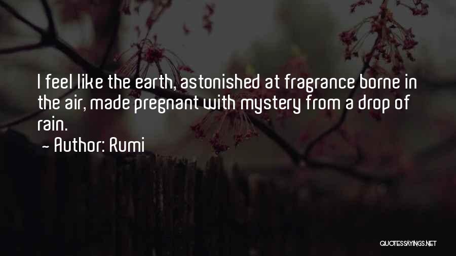 Rumi Quotes: I Feel Like The Earth, Astonished At Fragrance Borne In The Air, Made Pregnant With Mystery From A Drop Of