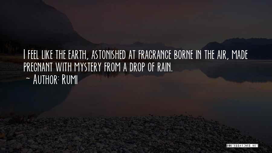 Rumi Quotes: I Feel Like The Earth, Astonished At Fragrance Borne In The Air, Made Pregnant With Mystery From A Drop Of