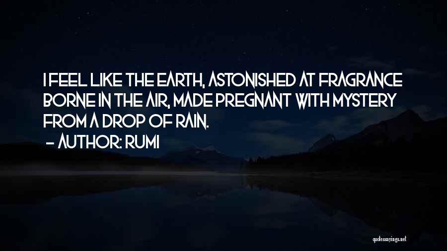 Rumi Quotes: I Feel Like The Earth, Astonished At Fragrance Borne In The Air, Made Pregnant With Mystery From A Drop Of