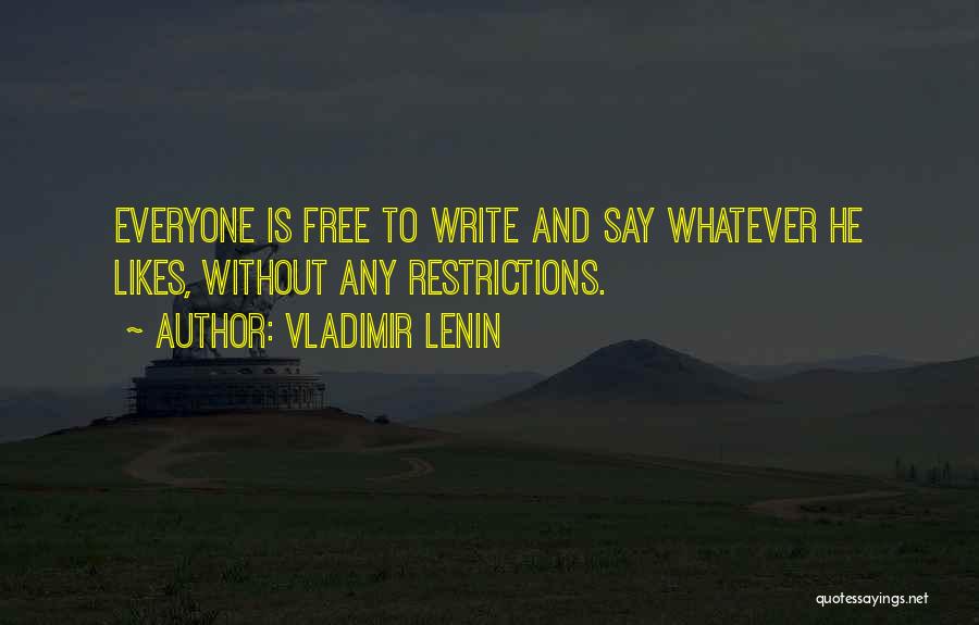 Vladimir Lenin Quotes: Everyone Is Free To Write And Say Whatever He Likes, Without Any Restrictions.