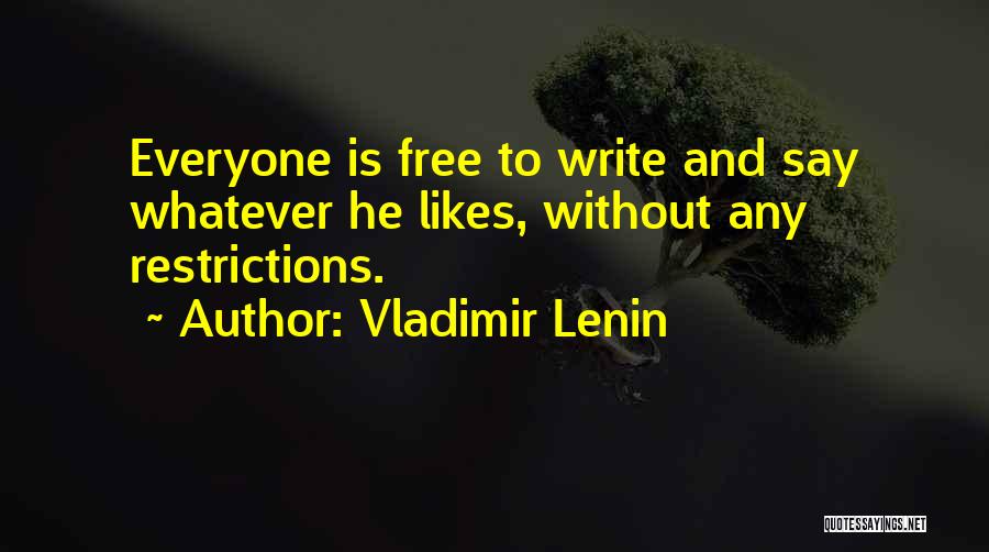 Vladimir Lenin Quotes: Everyone Is Free To Write And Say Whatever He Likes, Without Any Restrictions.