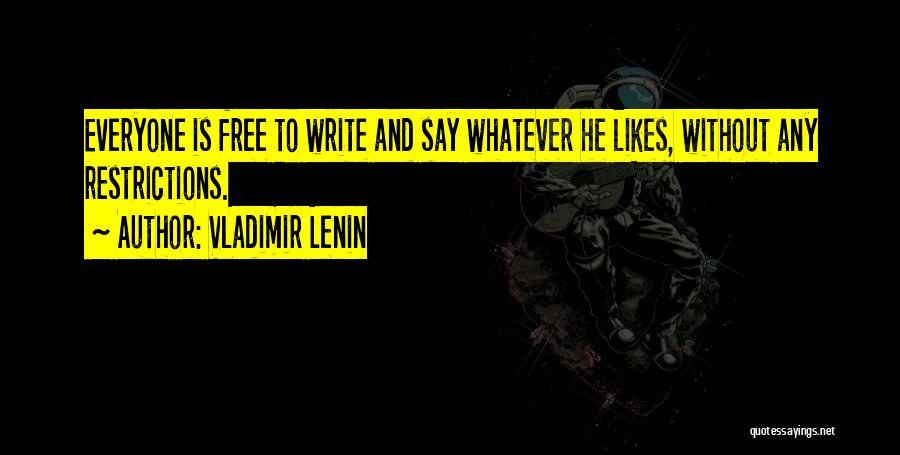 Vladimir Lenin Quotes: Everyone Is Free To Write And Say Whatever He Likes, Without Any Restrictions.