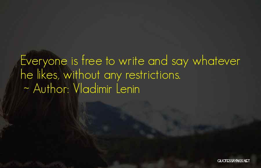 Vladimir Lenin Quotes: Everyone Is Free To Write And Say Whatever He Likes, Without Any Restrictions.