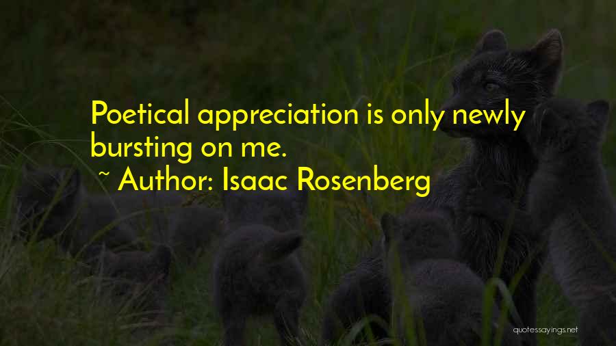 Isaac Rosenberg Quotes: Poetical Appreciation Is Only Newly Bursting On Me.