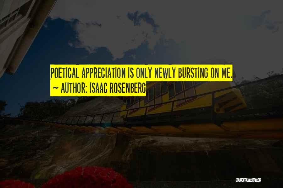 Isaac Rosenberg Quotes: Poetical Appreciation Is Only Newly Bursting On Me.