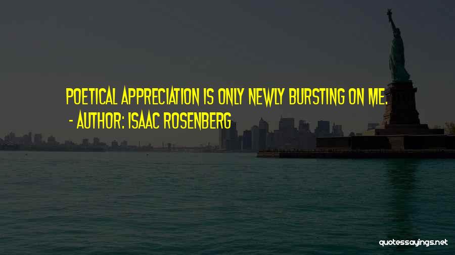 Isaac Rosenberg Quotes: Poetical Appreciation Is Only Newly Bursting On Me.