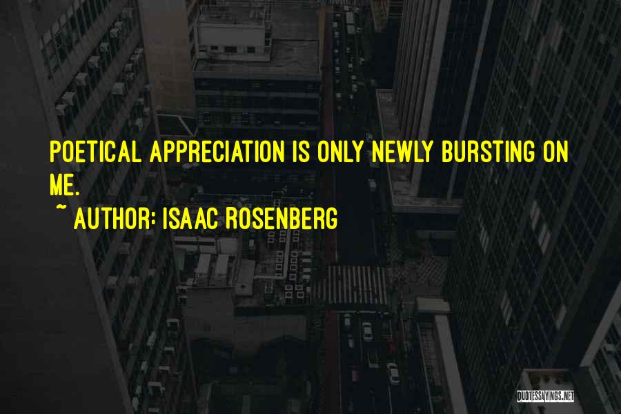 Isaac Rosenberg Quotes: Poetical Appreciation Is Only Newly Bursting On Me.