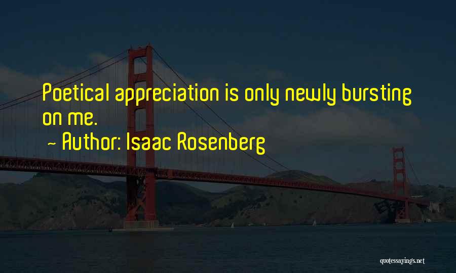 Isaac Rosenberg Quotes: Poetical Appreciation Is Only Newly Bursting On Me.