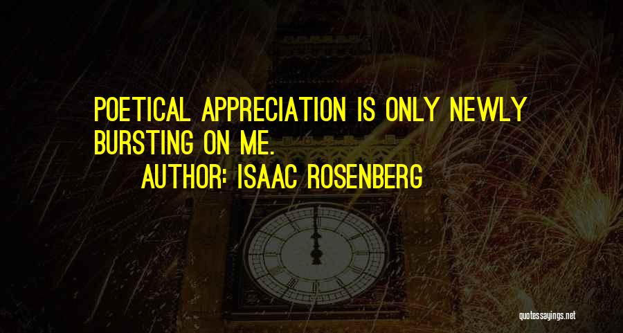 Isaac Rosenberg Quotes: Poetical Appreciation Is Only Newly Bursting On Me.