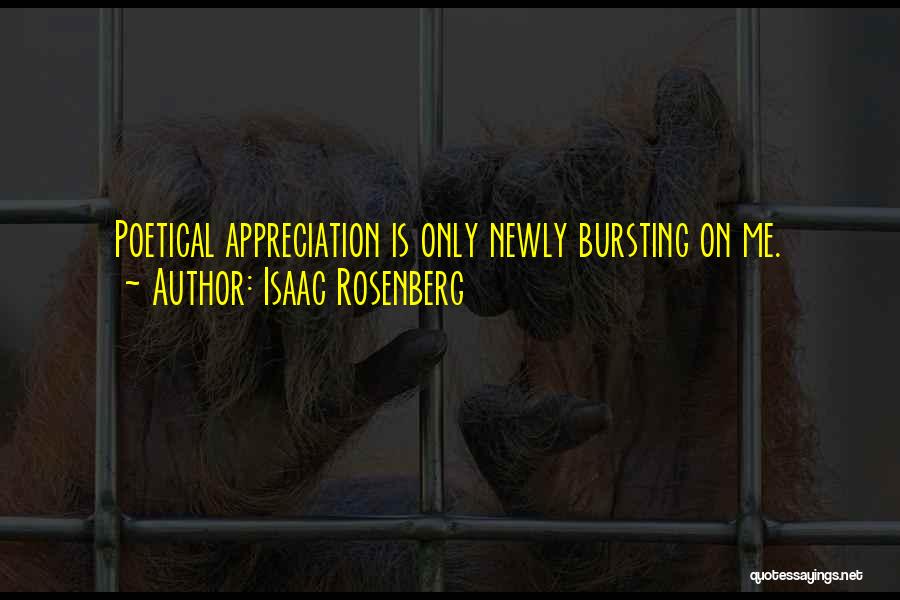 Isaac Rosenberg Quotes: Poetical Appreciation Is Only Newly Bursting On Me.