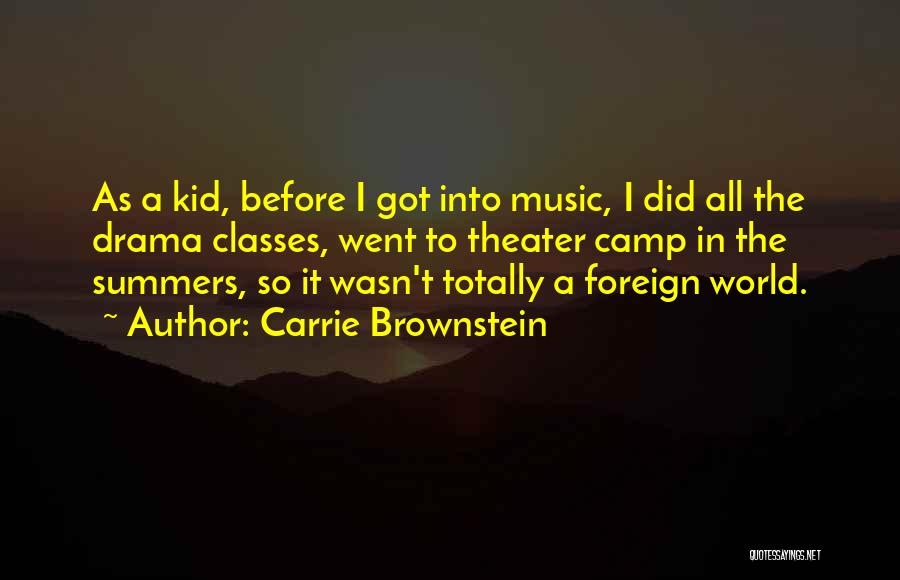 Carrie Brownstein Quotes: As A Kid, Before I Got Into Music, I Did All The Drama Classes, Went To Theater Camp In The