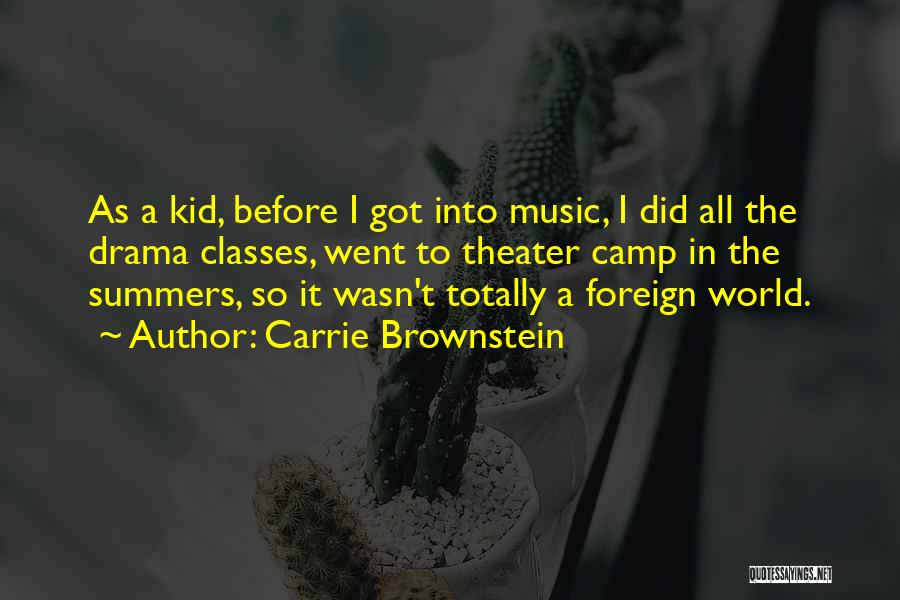 Carrie Brownstein Quotes: As A Kid, Before I Got Into Music, I Did All The Drama Classes, Went To Theater Camp In The