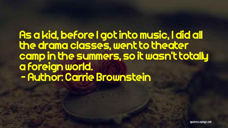 Carrie Brownstein Quotes: As A Kid, Before I Got Into Music, I Did All The Drama Classes, Went To Theater Camp In The