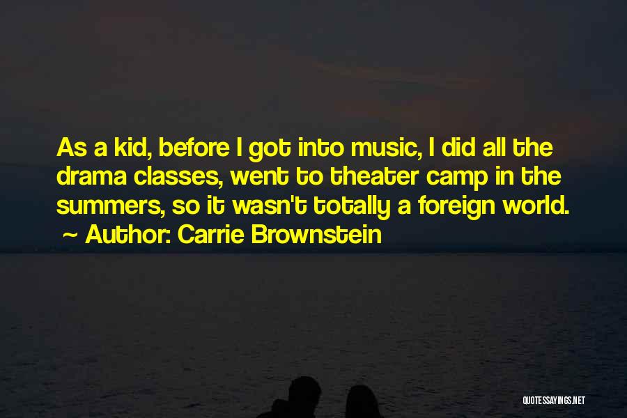 Carrie Brownstein Quotes: As A Kid, Before I Got Into Music, I Did All The Drama Classes, Went To Theater Camp In The