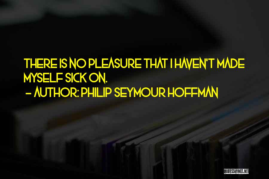 Philip Seymour Hoffman Quotes: There Is No Pleasure That I Haven't Made Myself Sick On.