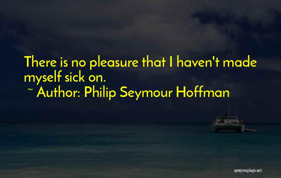 Philip Seymour Hoffman Quotes: There Is No Pleasure That I Haven't Made Myself Sick On.