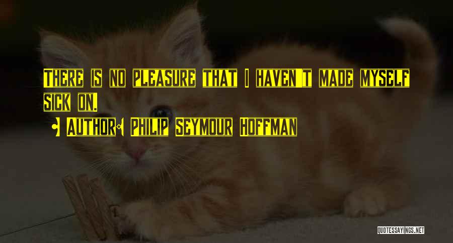 Philip Seymour Hoffman Quotes: There Is No Pleasure That I Haven't Made Myself Sick On.