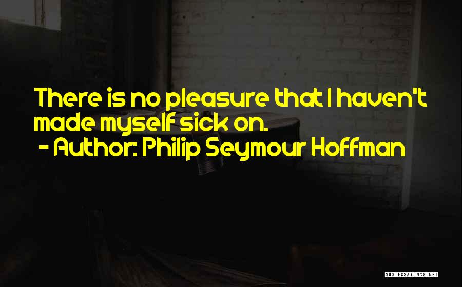 Philip Seymour Hoffman Quotes: There Is No Pleasure That I Haven't Made Myself Sick On.