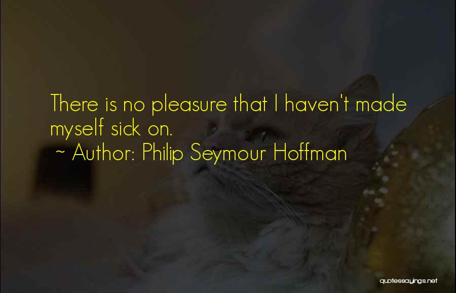 Philip Seymour Hoffman Quotes: There Is No Pleasure That I Haven't Made Myself Sick On.