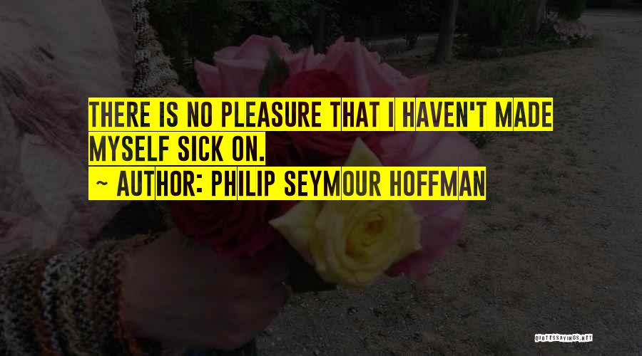 Philip Seymour Hoffman Quotes: There Is No Pleasure That I Haven't Made Myself Sick On.