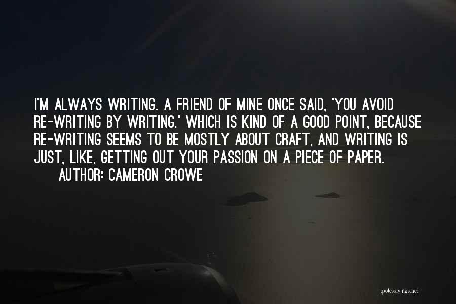 Cameron Crowe Quotes: I'm Always Writing. A Friend Of Mine Once Said, 'you Avoid Re-writing By Writing.' Which Is Kind Of A Good