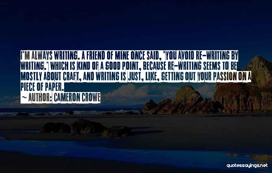 Cameron Crowe Quotes: I'm Always Writing. A Friend Of Mine Once Said, 'you Avoid Re-writing By Writing.' Which Is Kind Of A Good