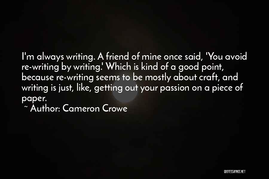 Cameron Crowe Quotes: I'm Always Writing. A Friend Of Mine Once Said, 'you Avoid Re-writing By Writing.' Which Is Kind Of A Good