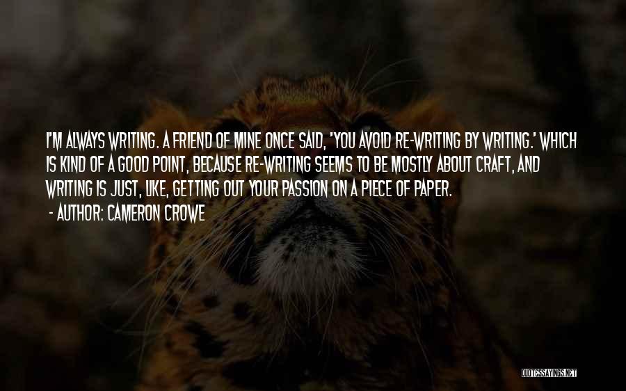 Cameron Crowe Quotes: I'm Always Writing. A Friend Of Mine Once Said, 'you Avoid Re-writing By Writing.' Which Is Kind Of A Good