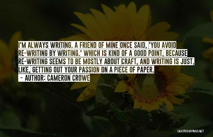 Cameron Crowe Quotes: I'm Always Writing. A Friend Of Mine Once Said, 'you Avoid Re-writing By Writing.' Which Is Kind Of A Good