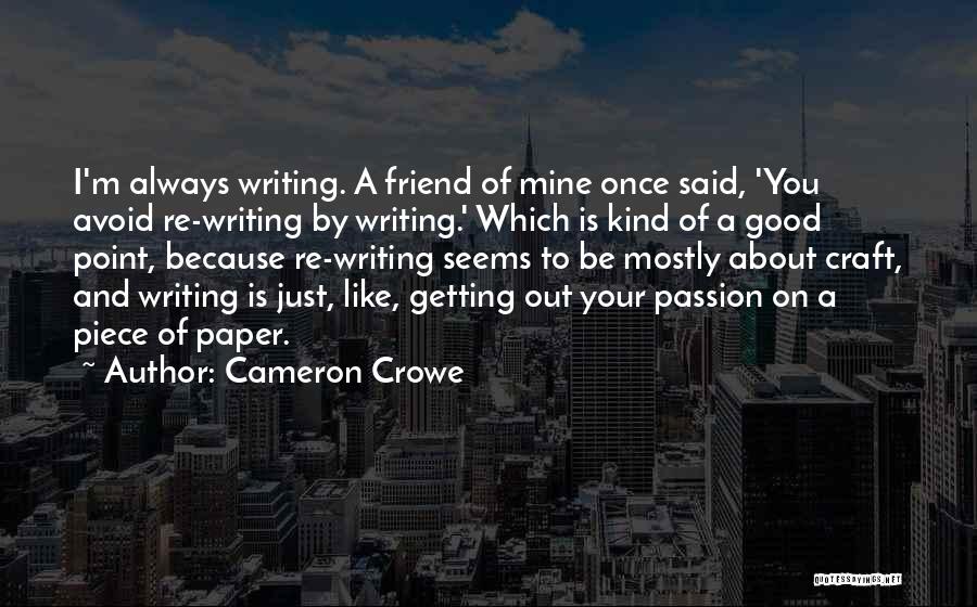 Cameron Crowe Quotes: I'm Always Writing. A Friend Of Mine Once Said, 'you Avoid Re-writing By Writing.' Which Is Kind Of A Good