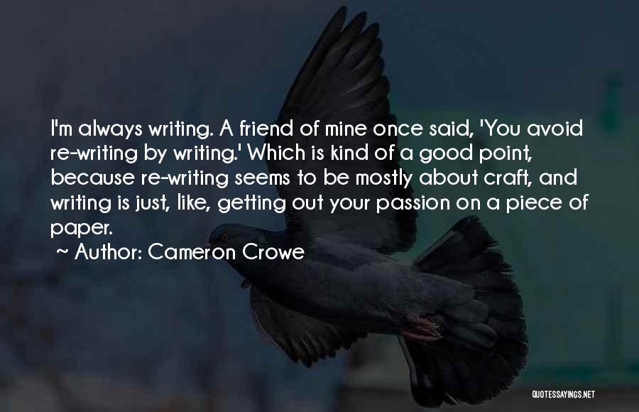 Cameron Crowe Quotes: I'm Always Writing. A Friend Of Mine Once Said, 'you Avoid Re-writing By Writing.' Which Is Kind Of A Good