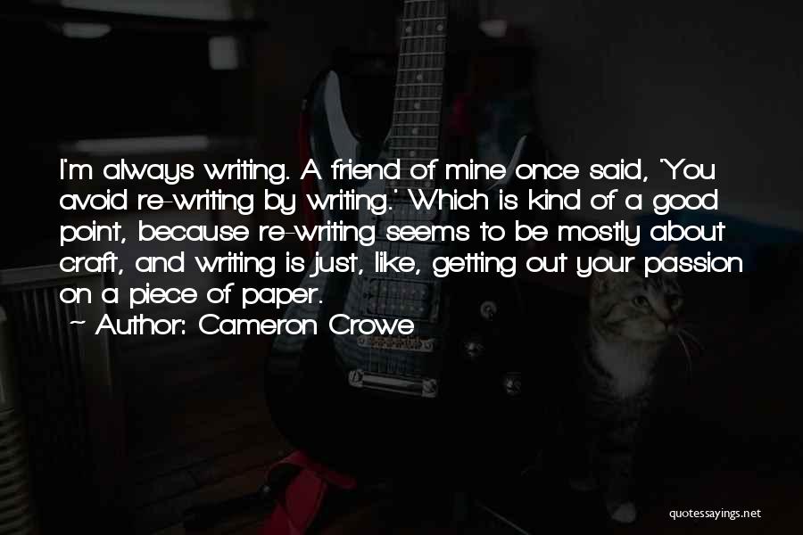 Cameron Crowe Quotes: I'm Always Writing. A Friend Of Mine Once Said, 'you Avoid Re-writing By Writing.' Which Is Kind Of A Good