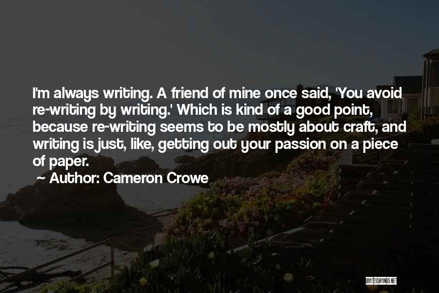 Cameron Crowe Quotes: I'm Always Writing. A Friend Of Mine Once Said, 'you Avoid Re-writing By Writing.' Which Is Kind Of A Good