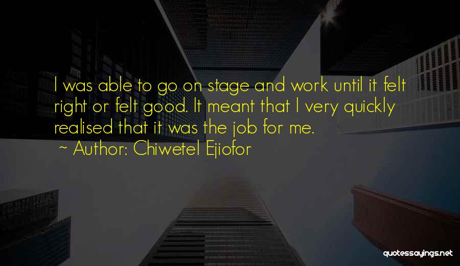 Chiwetel Ejiofor Quotes: I Was Able To Go On Stage And Work Until It Felt Right Or Felt Good. It Meant That I