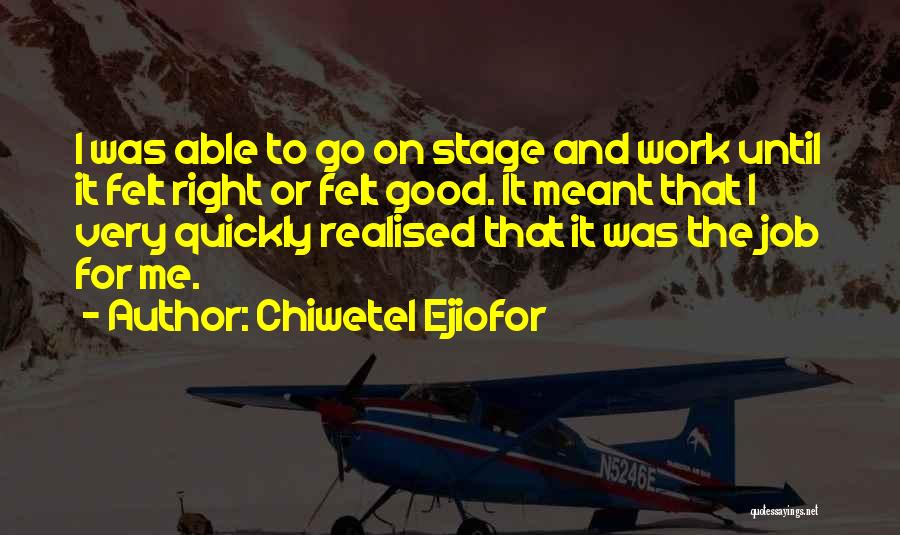 Chiwetel Ejiofor Quotes: I Was Able To Go On Stage And Work Until It Felt Right Or Felt Good. It Meant That I