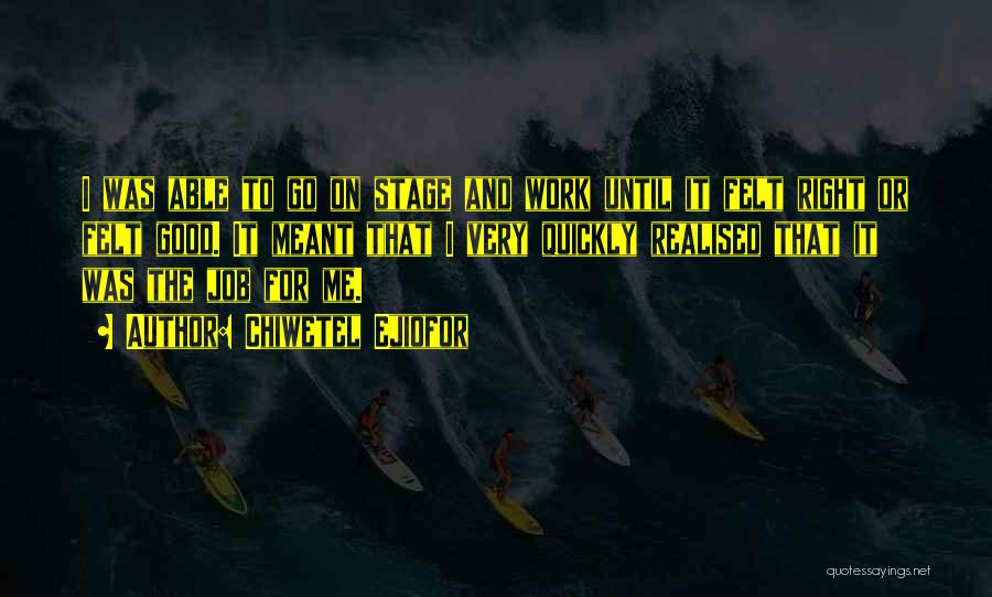 Chiwetel Ejiofor Quotes: I Was Able To Go On Stage And Work Until It Felt Right Or Felt Good. It Meant That I