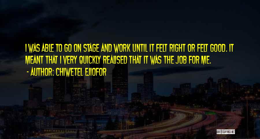 Chiwetel Ejiofor Quotes: I Was Able To Go On Stage And Work Until It Felt Right Or Felt Good. It Meant That I