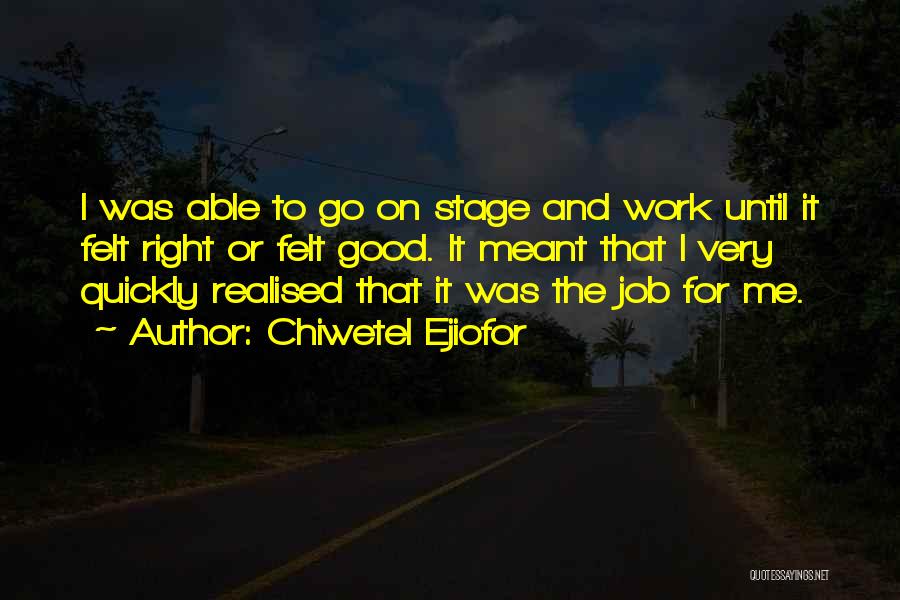 Chiwetel Ejiofor Quotes: I Was Able To Go On Stage And Work Until It Felt Right Or Felt Good. It Meant That I