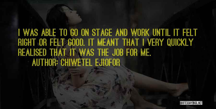 Chiwetel Ejiofor Quotes: I Was Able To Go On Stage And Work Until It Felt Right Or Felt Good. It Meant That I