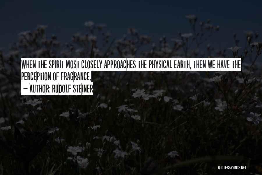 Rudolf Steiner Quotes: When The Spirit Most Closely Approaches The Physical Earth, Then We Have The Perception Of Fragrance.