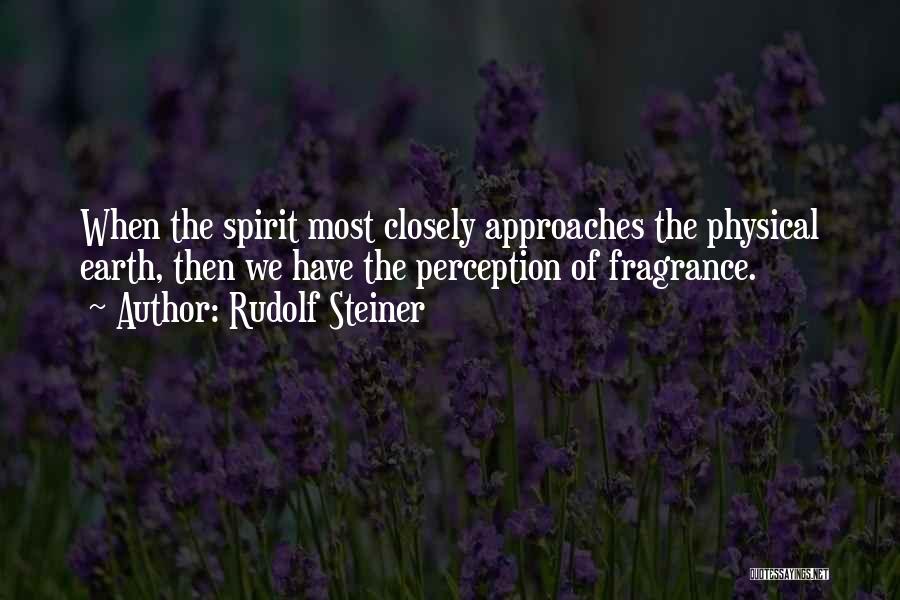 Rudolf Steiner Quotes: When The Spirit Most Closely Approaches The Physical Earth, Then We Have The Perception Of Fragrance.